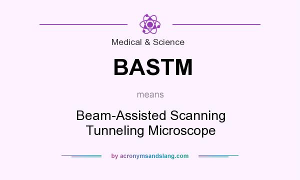 What does BASTM mean? It stands for Beam-Assisted Scanning Tunneling Microscope
