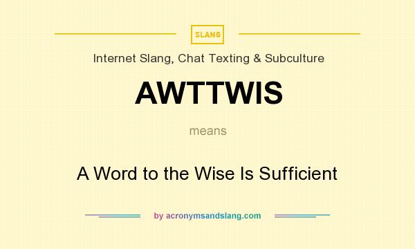 What does AWTTWIS mean? It stands for A Word to the Wise Is Sufficient