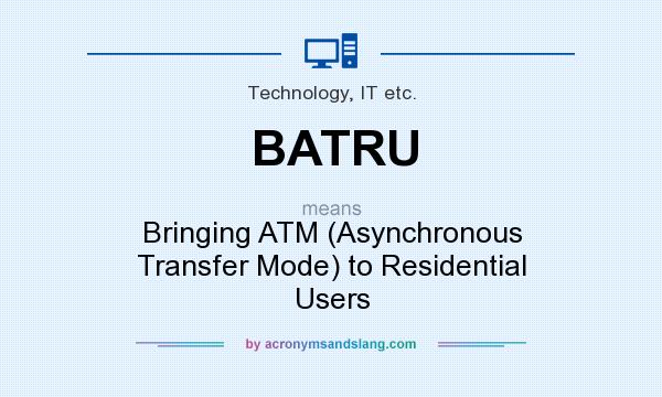 What does BATRU mean? It stands for Bringing ATM (Asynchronous Transfer Mode) to Residential Users