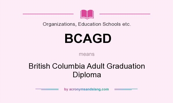 What does BCAGD mean? It stands for British Columbia Adult Graduation Diploma