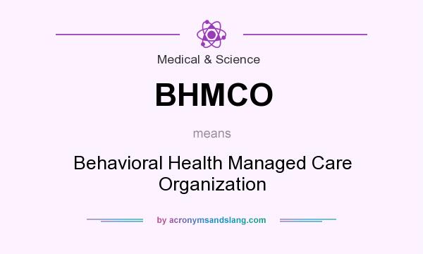 What does BHMCO mean? It stands for Behavioral Health Managed Care Organization