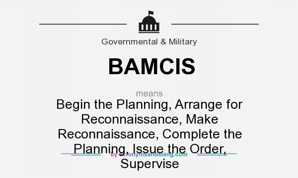 What does BAMCIS mean? It stands for Begin the Planning, Arrange for Reconnaissance, Make Reconnaissance, Complete the Planning, Issue the Order, Supervise