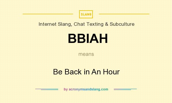 What does BBIAH mean? It stands for Be Back in An Hour
