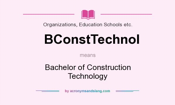 What does BConstTechnol mean? It stands for Bachelor of Construction Technology