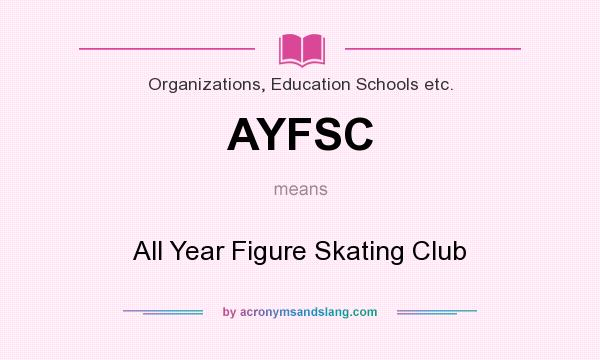 What does AYFSC mean? It stands for All Year Figure Skating Club