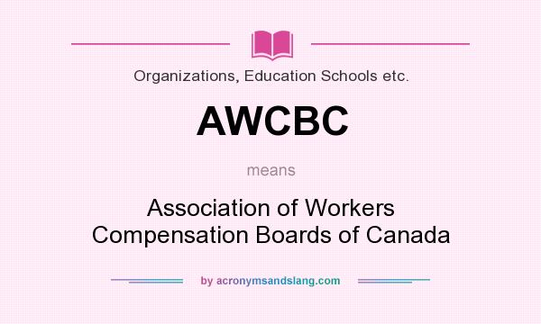 What does AWCBC mean? It stands for Association of Workers Compensation Boards of Canada