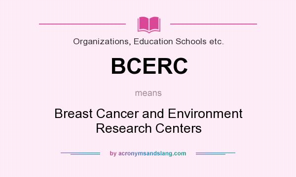 What does BCERC mean? It stands for Breast Cancer and Environment Research Centers
