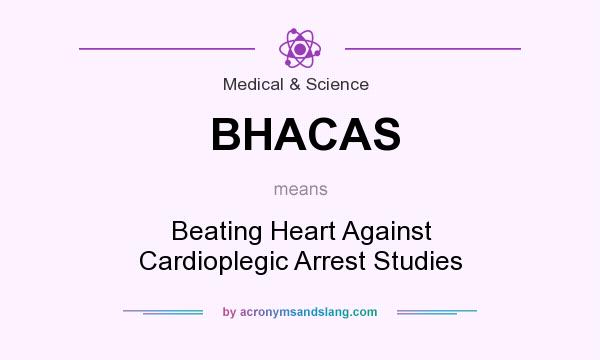 What does BHACAS mean? It stands for Beating Heart Against Cardioplegic Arrest Studies