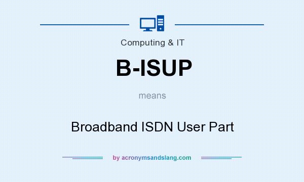 What does B-ISUP mean? It stands for Broadband ISDN User Part