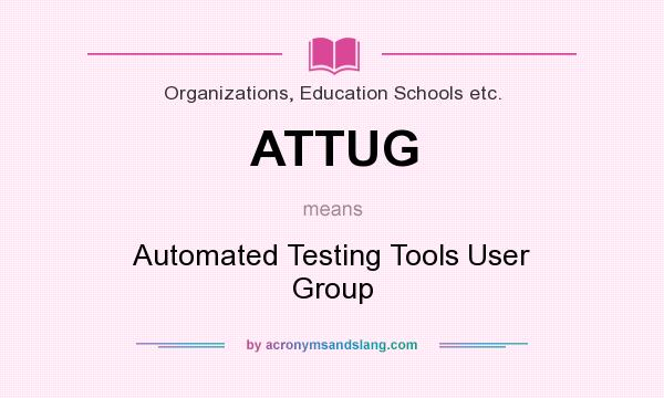 What does ATTUG mean? It stands for Automated Testing Tools User Group