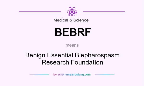 What does BEBRF mean? It stands for Benign Essential Blepharospasm Research Foundation