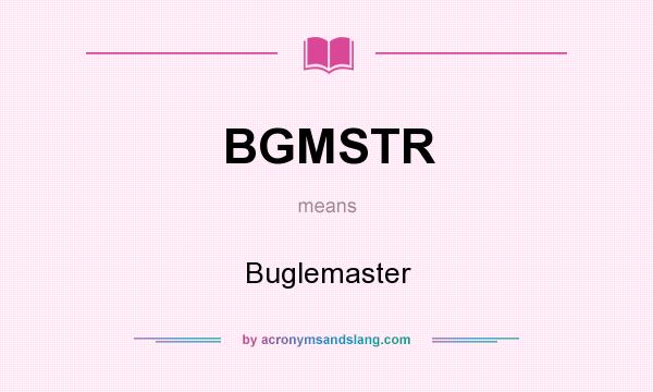 What does BGMSTR mean? It stands for Buglemaster