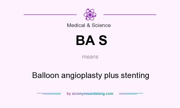 What does BA S mean? It stands for Balloon angioplasty plus stenting