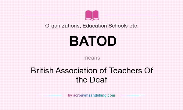 What does BATOD mean? It stands for British Association of Teachers Of the Deaf