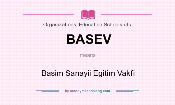 What does BASEV mean? It stands for Basim Sanayii Egitim Vakfi