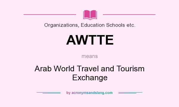 What does AWTTE mean? It stands for Arab World Travel and Tourism Exchange