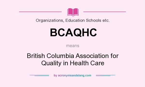 What does BCAQHC mean? It stands for British Columbia Association for Quality in Health Care