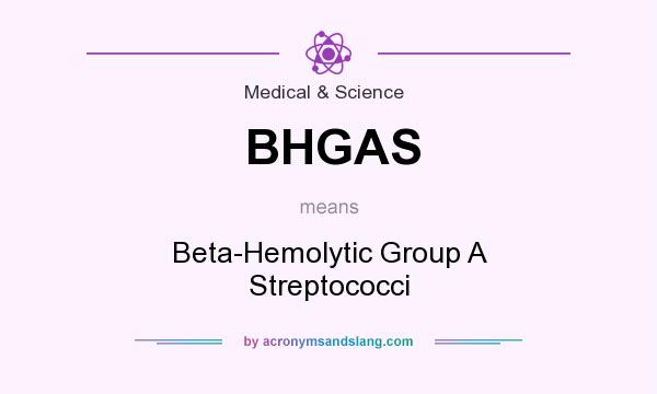 What does BHGAS mean? It stands for Beta-Hemolytic Group A Streptococci