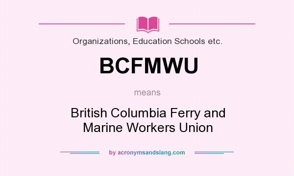 What does BCFMWU mean? It stands for British Columbia Ferry and Marine Workers Union