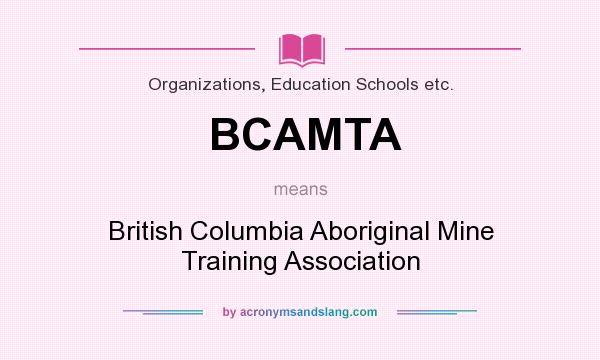 What does BCAMTA mean? It stands for British Columbia Aboriginal Mine Training Association