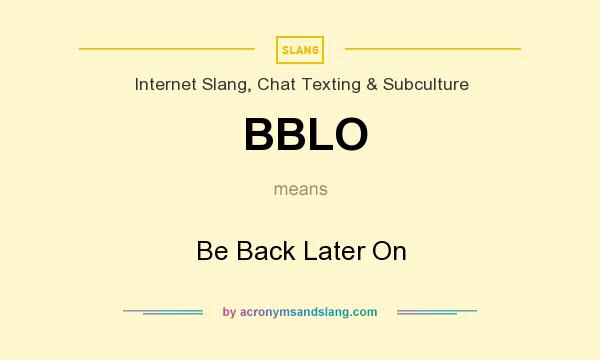 What does BBLO mean? It stands for Be Back Later On