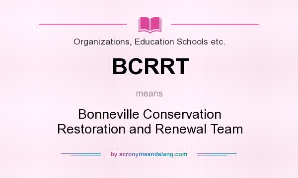 What does BCRRT mean? It stands for Bonneville Conservation Restoration and Renewal Team