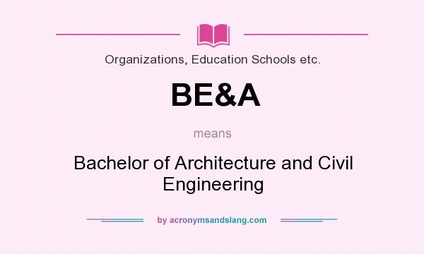 What does BE&A mean? It stands for Bachelor of Architecture and Civil Engineering