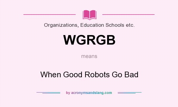 What does WGRGB mean? It stands for When Good Robots Go Bad