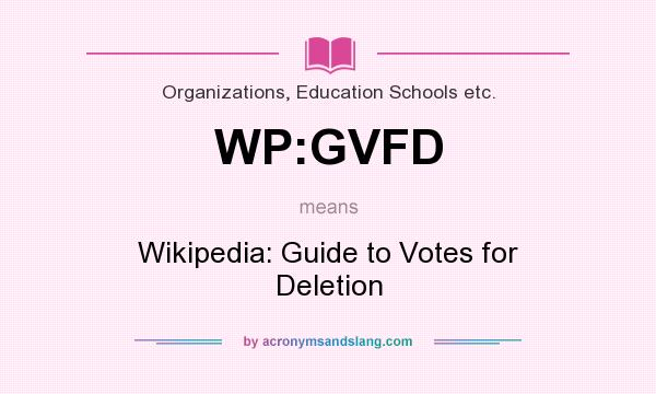 What does WP:GVFD mean? It stands for Wikipedia: Guide to Votes for Deletion