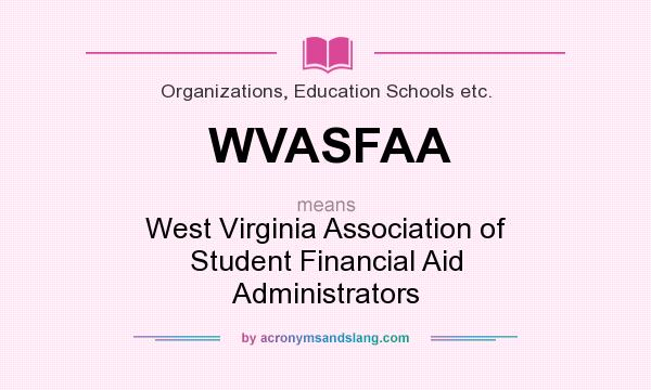 What does WVASFAA mean? It stands for West Virginia Association of Student Financial Aid Administrators