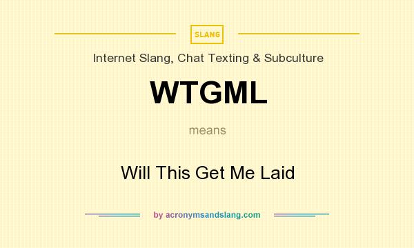 What does WTGML mean? It stands for Will This Get Me Laid