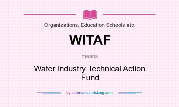 What does WITAF mean? It stands for Water Industry Technical Action Fund