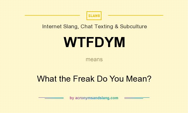 What does WTFDYM mean? It stands for What the Freak Do You Mean?