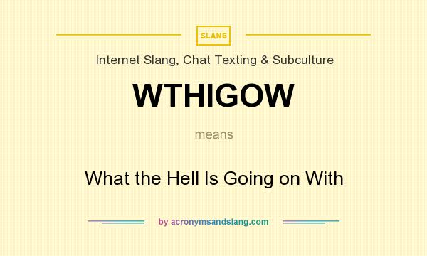What does WTHIGOW mean? It stands for What the Hell Is Going on With