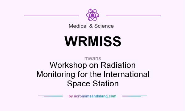 What does WRMISS mean? It stands for Workshop on Radiation Monitoring for the International Space Station