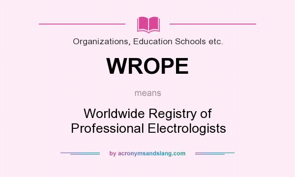 What does WROPE mean? It stands for Worldwide Registry of Professional Electrologists