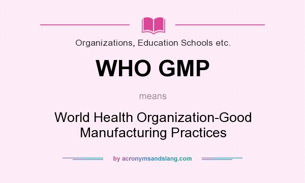 What does WHO GMP mean? It stands for World Health Organization-Good Manufacturing Practices