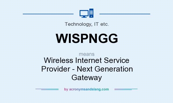 What does WISPNGG mean? It stands for Wireless Internet Service Provider - Next Generation Gateway