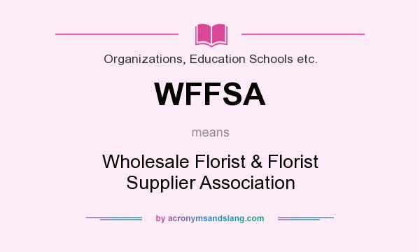 What does WFFSA mean? It stands for Wholesale Florist & Florist Supplier Association