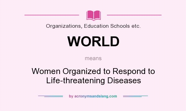 What does WORLD mean? It stands for Women Organized to Respond to Life-threatening Diseases