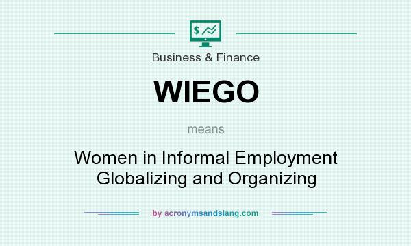 What does WIEGO mean? It stands for Women in Informal Employment Globalizing and Organizing