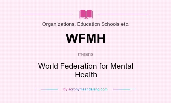 What does WFMH mean? It stands for World Federation for Mental Health