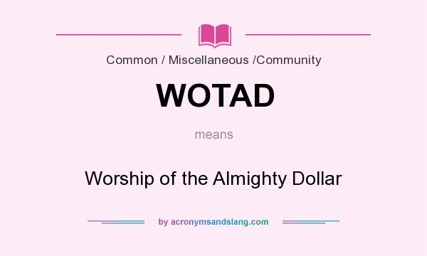 What does WOTAD mean? It stands for Worship of the Almighty Dollar