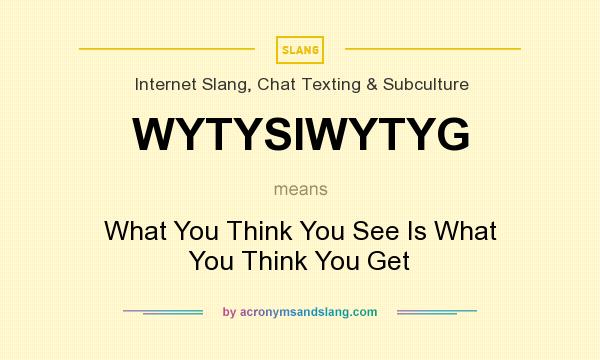 What does WYTYSIWYTYG mean? It stands for What You Think You See Is What You Think You Get