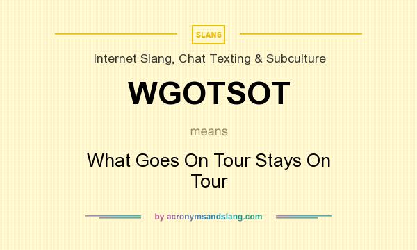 What does WGOTSOT mean? It stands for What Goes On Tour Stays On Tour