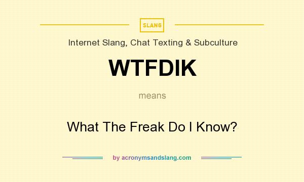 What does WTFDIK mean? It stands for What The Freak Do I Know?