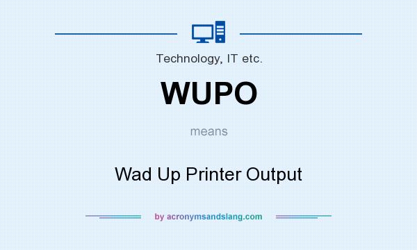 What does WUPO mean? It stands for Wad Up Printer Output