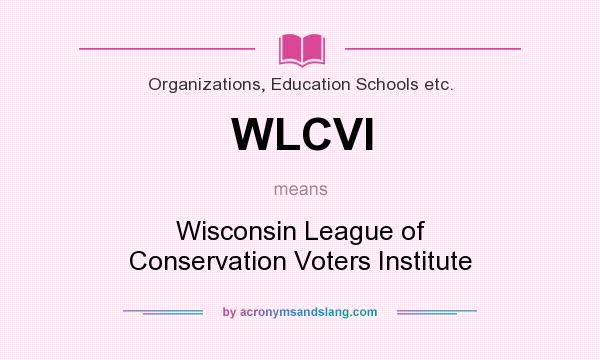 What does WLCVI mean? It stands for Wisconsin League of Conservation Voters Institute