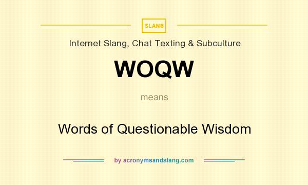What does WOQW mean? It stands for Words of Questionable Wisdom