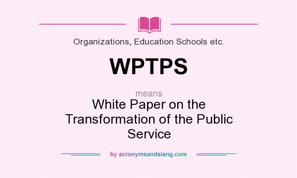 What does WPTPS mean? It stands for White Paper on the Transformation of the Public Service
